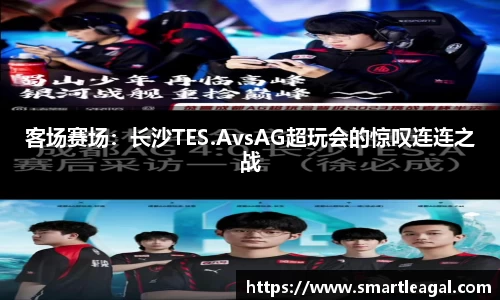 客场赛场：长沙TES.AvsAG超玩会的惊叹连连之战