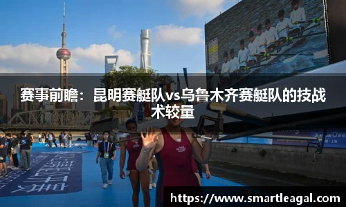 赛事前瞻：昆明赛艇队vs乌鲁木齐赛艇队的技战术较量
