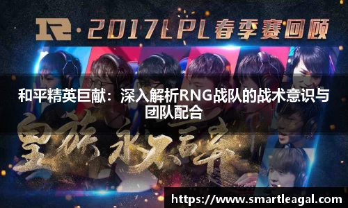 和平精英巨献：深入解析RNG战队的战术意识与团队配合