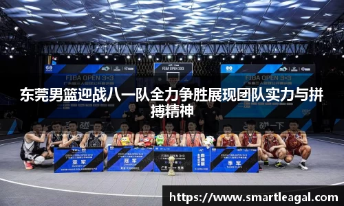 东莞男篮迎战八一队全力争胜展现团队实力与拼搏精神