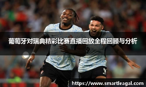 葡萄牙对瑞典精彩比赛直播回放全程回顾与分析